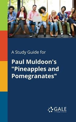 A Study Guide for Paul Muldoon's "Pineapples and Pomegranates" by Gale, Cengage Learning