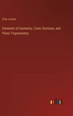 Elements of Geometry, Conic Sections, and Plane Trigonometry by Loomis, Elias