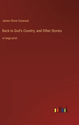 Back to God's Country; and Other Stories: in large print by Curwood, James Oliver