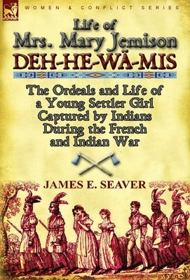Life of Mrs. Mary Jemison: Deh-He-W -MIS-The Ordeals and Life of a Young Settler Girl Captured by Indians During the French and Indian War by Seaver, James E.