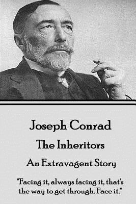 Joseph Conrad - The Inheritors, An Extravagent Story: "Facing it, always facing it, that's the way to get through. Face it." by Conrad, Joseph