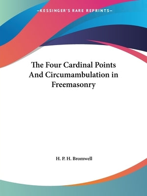 The Four Cardinal Points And Circumambulation in Freemasonry by Bromwell, H. P. H.