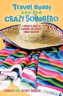 Travel Buddy and the Crazy Sombrero: A Parent's Guide to Planning the Perfect Family Vacation by Jennifer and Jeffrey Burgess, And Jeffre