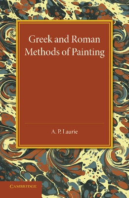 Greek and Roman Methods of Painting: Some Comments on the Statements Made by Pliny and Vitruvius about Wall and Panel Painting by Laurie, A. P.