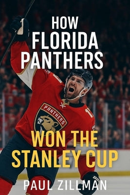 How Florida Panthers Won the Stanley Cup Final by Zillman, Paul