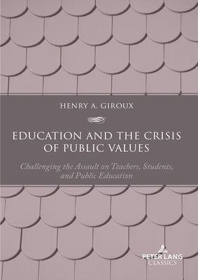 Education and the Crisis of Public Values: Challenging the Assault on Teachers, Students, and Public Education - Second edition by Giroux, Henry A.