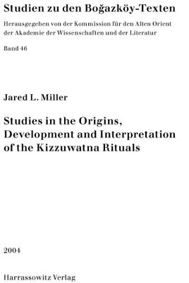 Studies in the Origins, Development and Interpretation of the Kuzzuwatna Rituals by Miller, Jared L.