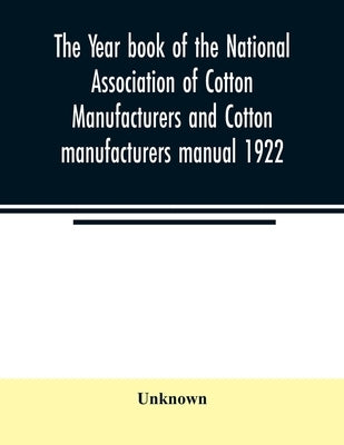 The Year book of the National Association of Cotton Manufacturers and Cotton manufacturers manual 1922 by Unknown