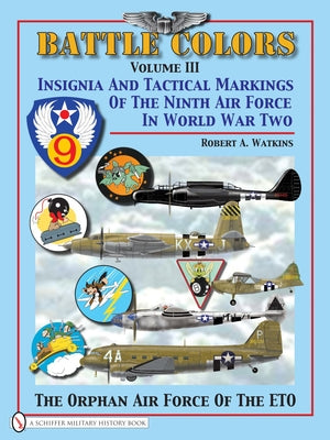 Battle Colors Volume 3: Insignia and Tactical Markings of the Ninth Air Force in World War II by Watkins, Robert A.
