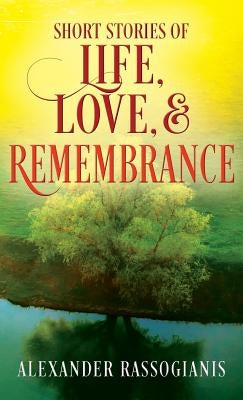 Short Stories of Life, Love, and Remembrance by Rassogianis, Alexander