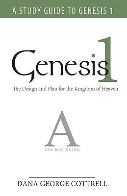 Genesis 1: The Design and Plan for the Kingdom of Heaven by Dana George Cottrell, George Cottrell