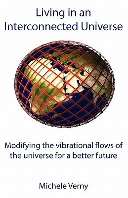 Living in an Interconnected Universe: Modifying the vibrational flows of the universe for a better future by Verny, Michele