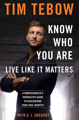 Know Who You Are. Live Like It Matters.: A Homeschooler's Interactive Guide to Discovering Your True Identity by Tebow, Tim