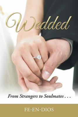 Wedded: From Strangers to Soulmates . . . by Fe-En-Dios