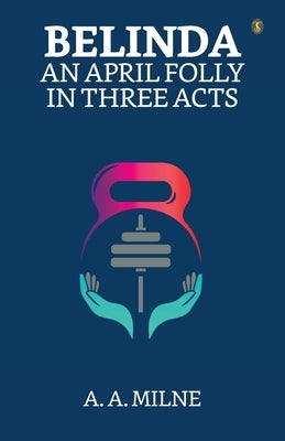 Belinda: An April Folly In Three Acts by Milne, A. a.