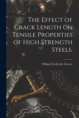 The Effect of Crack Length on Tensile Properties of High Strength Steels. by Greene, William Frederick