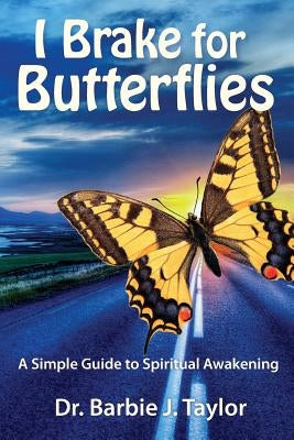 I Brake for Butterflies: A Simple Guide to Spiritual Awakening by Taylor, Barbie J.