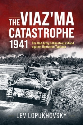The Viaz'ma Catastrophe 1941: The Red Army's Disastrous Stand Against Operation Typhoon by Lopukhovsky, Lev