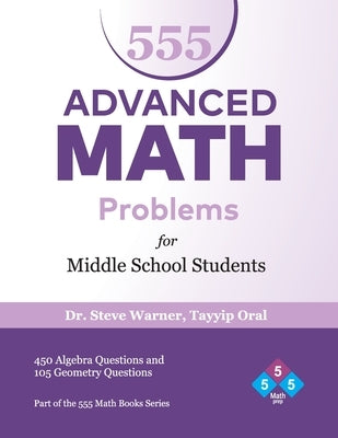 555 Advanced Math Problems for Middle School Students: 450 Algebra Questions and 105 Geometry Questions by Oral, Tayyip