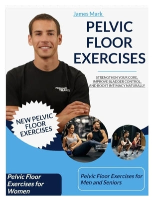 Pelvic Floor Exercises: Strengthen Your Core, Improve Bladder Control, and Boost Intimacy Naturally by Mark, James