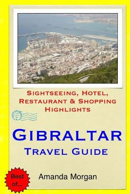 Gibraltar Travel Guide: Sightseeing, Hotel, Restaurant & Shopping Highlights by Morgan, Amanda