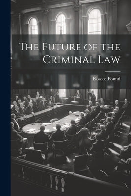 The Future of the Criminal Law by Pound, Roscoe