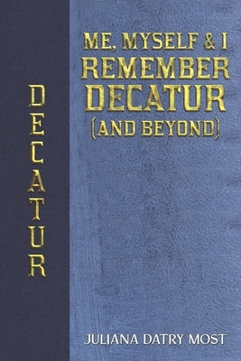 Me, Myself & I Remember Decatur (and Beyond) by Most, Juliana Datry