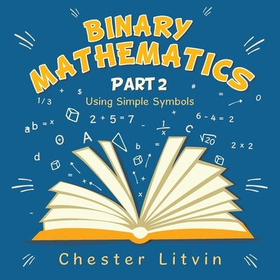 Binary Mathematics: Using Simple Symbols by Litvin, Chester