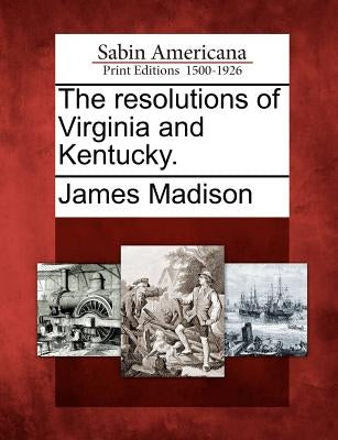 The Resolutions of Virginia and Kentucky. by Madison, James