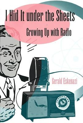 I Hid It Under the Sheets: Growing Up with Radio by Eskenazi, Gerald