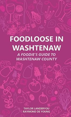 Foodloose in Washtenaw: A Foodie's Guide to Washtenaw County by Landeryou, Taylor