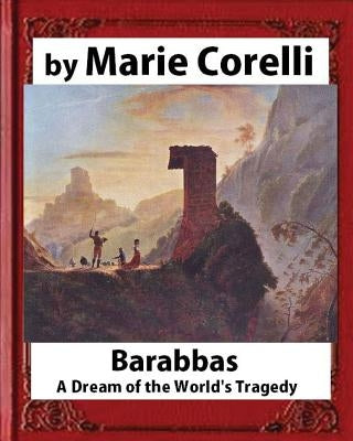 Barabbas, A Dream of the World's Tragedy (1893), by Marie Corelli by Corelli, Marie