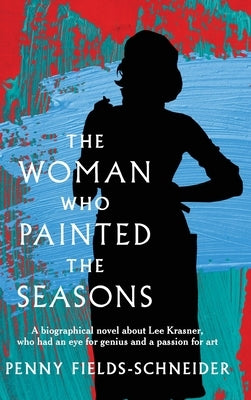 The Woman Who Painted The Seasons: A biographical fiction about Lee Krasner, who had an eye for genius and a passion for art. by Fields-Schneider, Penny