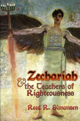 Zechariah & the Teachers of Righteousness by Simonsen, Reed R.