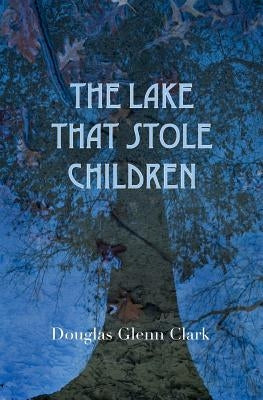 The Lake That Stole Children: A Fable by Clark, Douglas Glenn