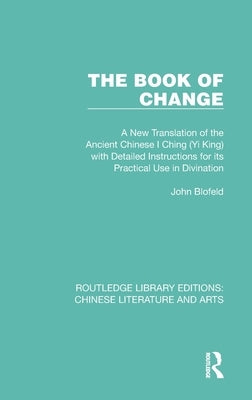 The Book of Change: A New Translation of the Ancient Chinese I Ching (Yi King) with Detailed Instructions for Its Practical Use in Divinat by Blofeld, John