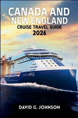 Canada and New England Cruise Guide 2026: Your Essential Guide to Scenic Coastlines, Historic Ports, Fall Foliage, and Unforgettable Cruise Experience by Johnson, David G.