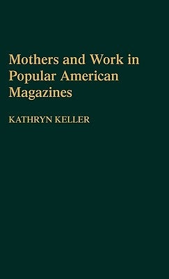 Mothers and Work in Popular American Magazines by Keller, Kathryn