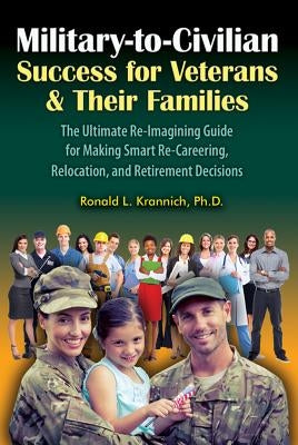 Military-To-Civilian Success for Veterans and Their Families: The Ultimate Re-Imagining Guide for Making Smart Re-Careering, Relocation, and Retiremen by Krannich, Ronald L.