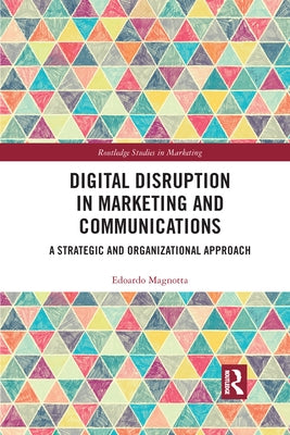 Digital Disruption in Marketing and Communications: A Strategic and Organizational Approach by Magnotta, Edoardo