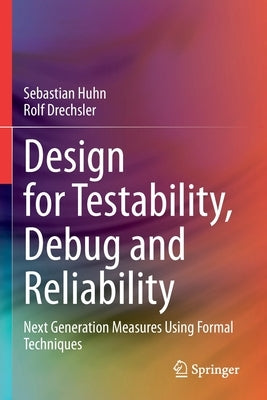 Design for Testability, Debug and Reliability: Next Generation Measures Using Formal Techniques by Huhn, Sebastian