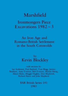 Marshfield - Ironmongers Piece Excavations 1982-3: An Iron Age and Romano-British Settlement in the South Cotswolds by Blockley, Kevin