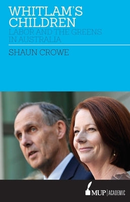 Whitlam's Children: Labor and the Greens in Australia by Crowe, Shaun