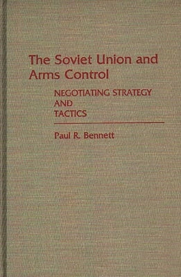 The Soviet Union and Arms Control: Negotiating Strategy and Tactics by Bennett, Paul R.