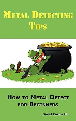 Metal Detecting Tips: How to Metal Detect for Beginners. Learn How to Find the Best Metal Detector for Coin Shooting, Relic Hunting, Gold Pr by Cardwell, David