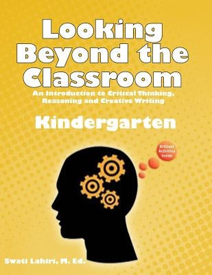 Looking Beyond the Classroom - Get ready for the 21st century - Kindergarten: An Introduction to Critical Thinking, Reasoning and Creative Writing by Lahiri M. Ed, Swati