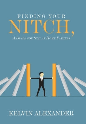 Finding Your Nitch: A Guide for Stay at Home Fathers by Alexander, Kelvin