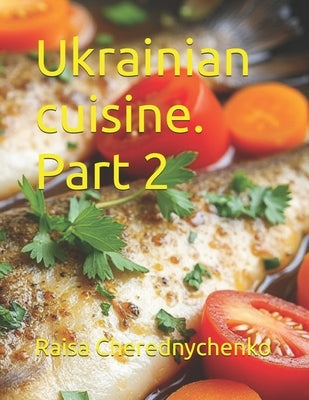 Ukrainian cuisine. Part 2 by Cherednychenko, Raisa