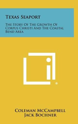 Texas Seaport: The Story of the Growth of Corpus Christi and the Coastal Bend Area by McCampbell, Coleman