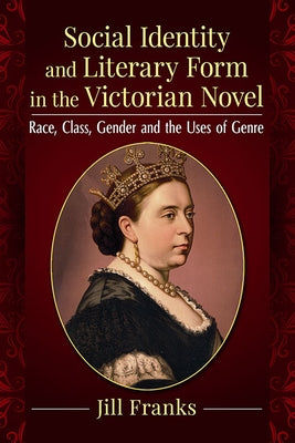Social Identity and Literary Form in the Victorian Novel: Race, Class, Gender and the Uses of Genre by Franks, Jill